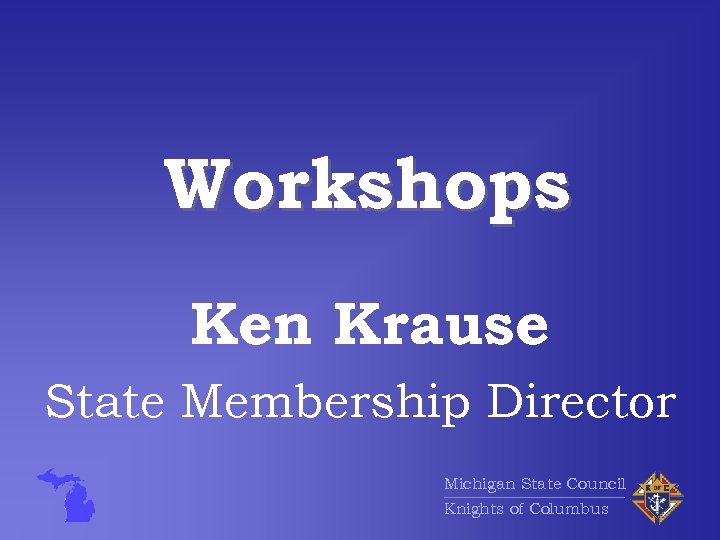 Workshops Ken Krause State Membership Director Michigan State Council Knights of Columbus 