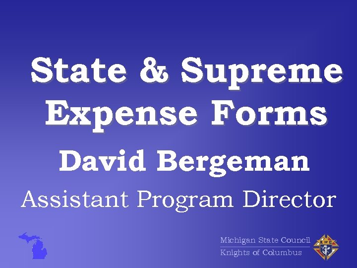 State & Supreme Expense Forms David Bergeman Assistant Program Director Michigan State Council Knights