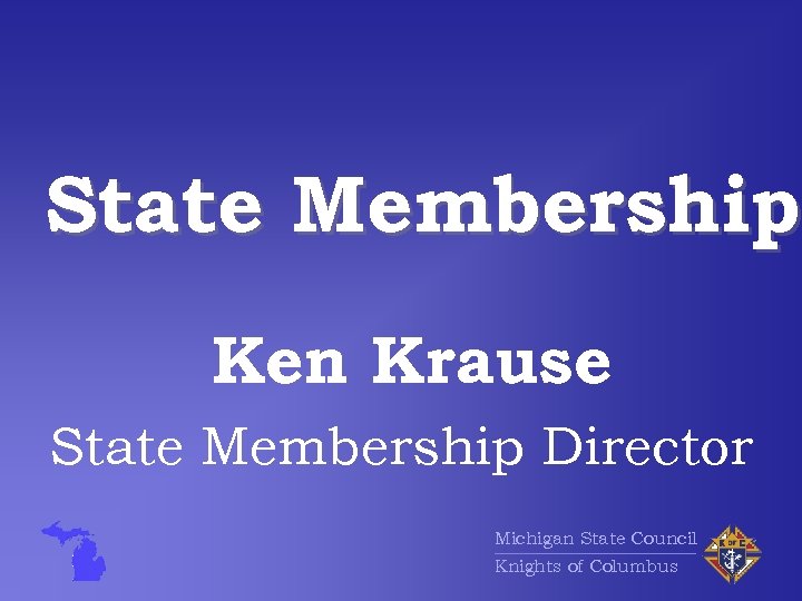 State Membership Ken Krause State Membership Director Michigan State Council Knights of Columbus 