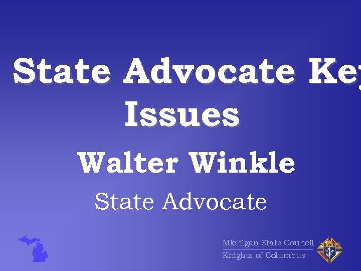 State Advocate Key Issues Walter Winkle State Advocate Michigan State Council Knights of Columbus