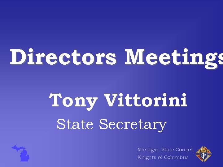 Directors Meetings Tony Vittorini State Secretary Michigan State Council Knights of Columbus 