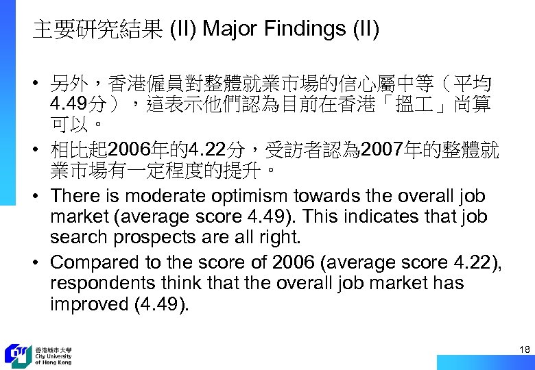 主要研究結果 (II) Major Findings (II) • 另外，香港僱員對整體就業市場的信心屬中等（平均 4. 49分），這表示他們認為目前在香港「搵 」尚算 可以。 • 相比起 2006年的4.