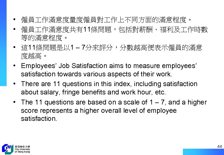  • 僱員 作滿意度量度僱員對 作上不同方面的滿意程度。 • 僱員 作滿意度共有11條問題，包括對薪酬、福利及 作時數 等的滿意程度。 • 這 11條問題是以 1