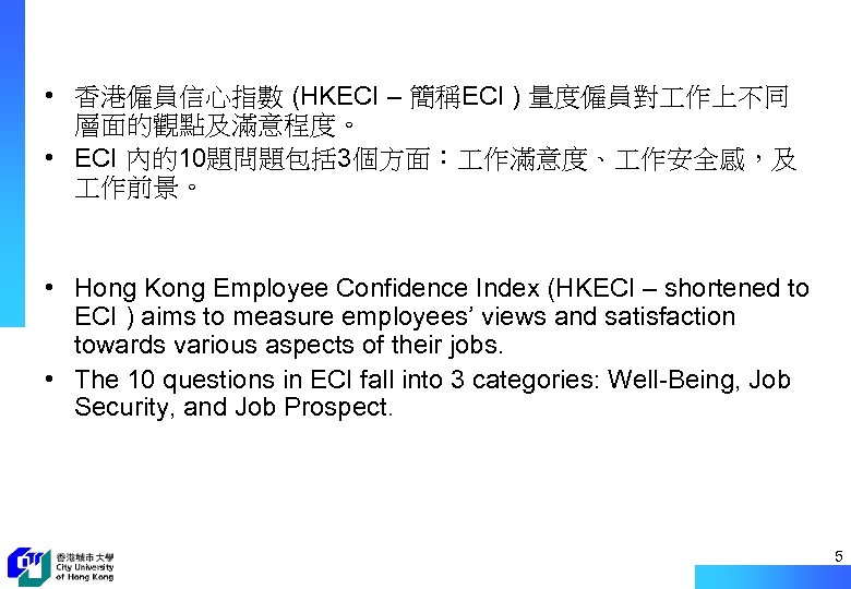  • 香港僱員信心指數 (HKECI – 簡稱ECI ) 量度僱員對 作上不同 層面的觀點及滿意程度。 • ECI 內的10題問題包括 3個方面：