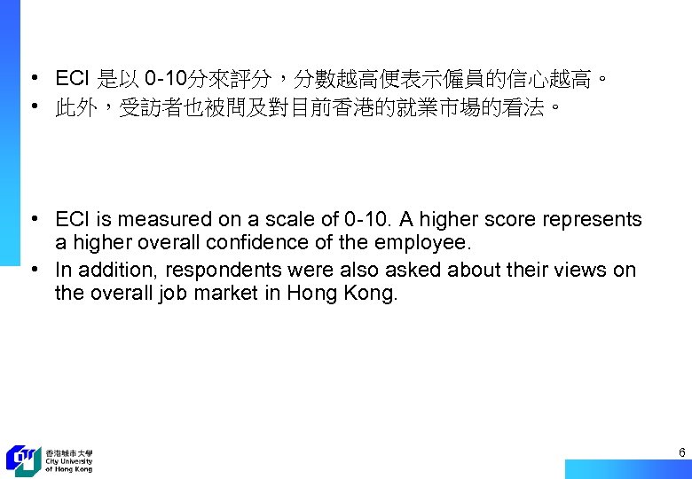  • ECI 是以 0 -10分來評分，分數越高便表示僱員的信心越高。 • 此外，受訪者也被問及對目前香港的就業市場的看法。 • ECI is measured on a