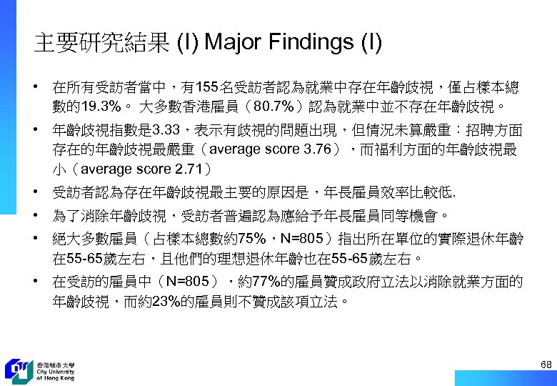 主要研究結果 (I) Major Findings (I) • 在所有受訪者當中，有155名受訪者認為就業中存在年齡歧視，僅占樣本總 數的19. 3%。 大多數香港雇員（80. 7%）認為就業中並不存在年齡歧視。 • 年齡歧視指數是 3.