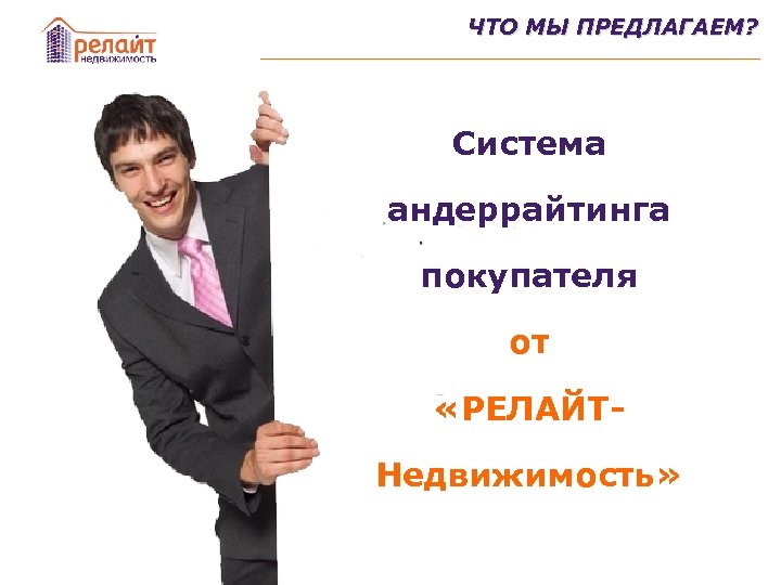 ЧТО МЫ ПРЕДЛАГАЕМ? Система андеррайтинга покупателя от «РЕЛАЙТНедвижимость» 