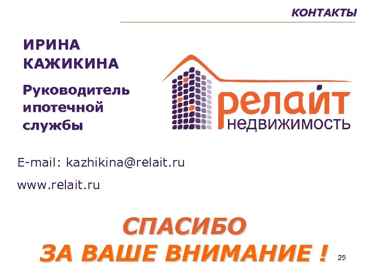 КОНТАКТЫ ИРИНА КАЖИКИНА Руководитель ипотечной службы Е-mail: kazhikina@relait. ru www. relait. ru СПАСИБО ЗА