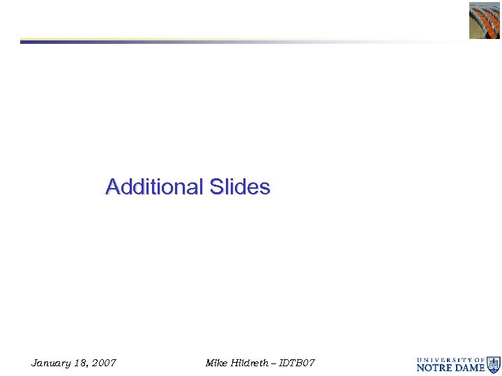 Additional Slides January 18, 2007 Mike Hildreth – IDTB 07 
