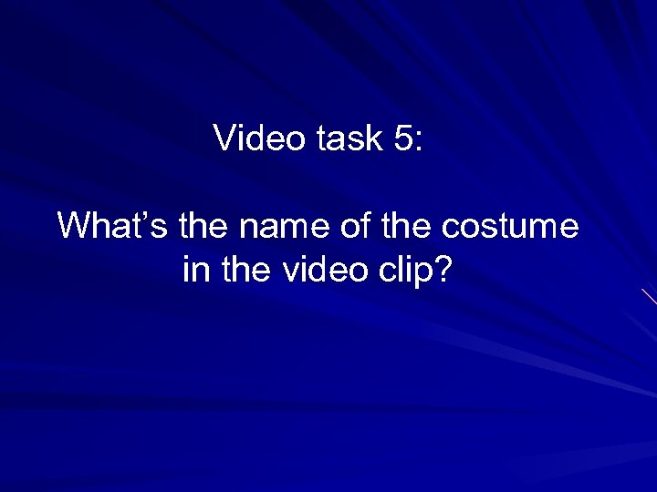 Video task 5: What’s the name of the costume in the video clip? 