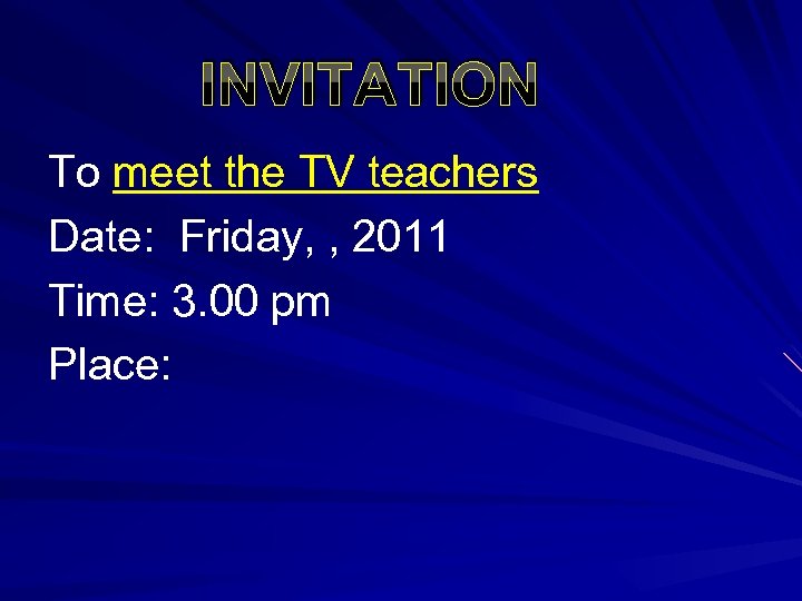 INVITATION To meet the TV teachers Date: Friday, , 2011 Time: 3. 00 pm