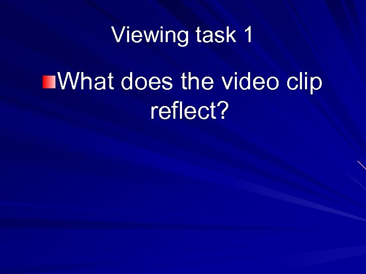 Viewing task 1 What does the video clip reflect? 