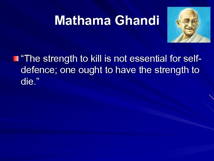 Mathama Ghandi “The strength to kill is not essential for selfdefence; one ought to