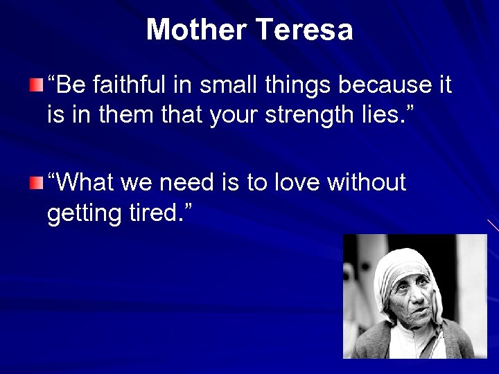 Mother Teresa “Be faithful in small things because it is in them that your