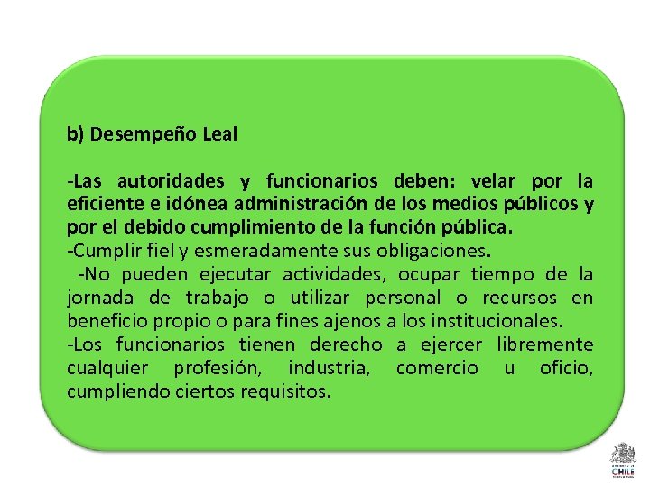 b) Desempeño Leal -Las autoridades y funcionarios deben: velar por la eficiente e idónea