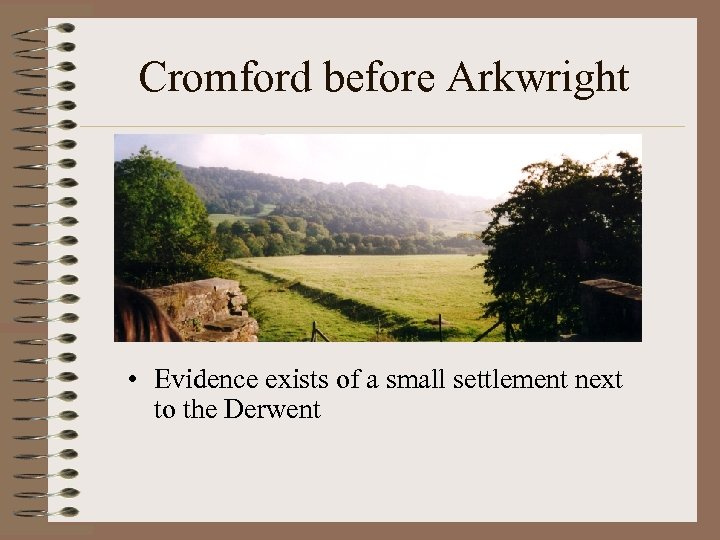 Cromford before Arkwright • Evidence exists of a small settlement next to the Derwent
