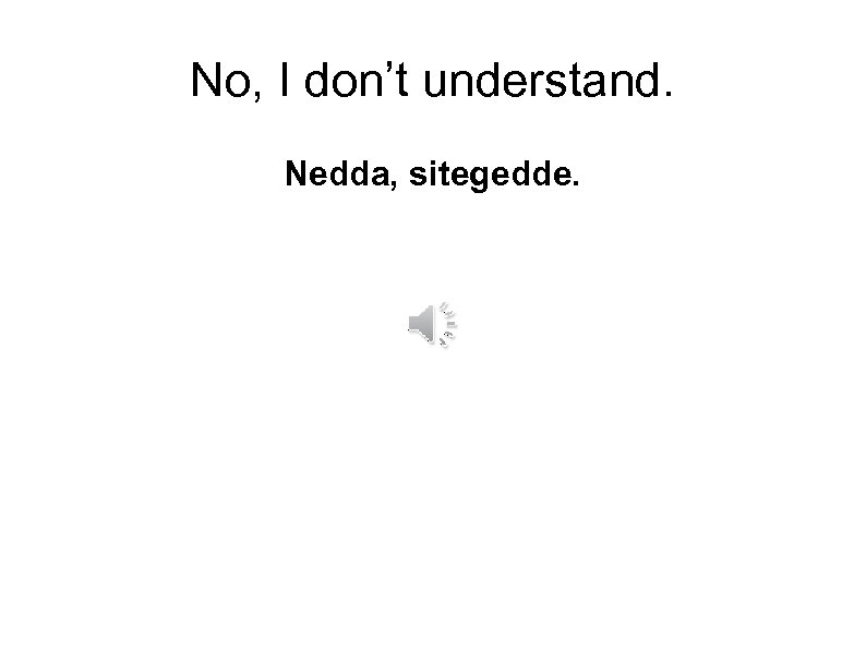 No, I don’t understand. Nedda, sitegedde. 