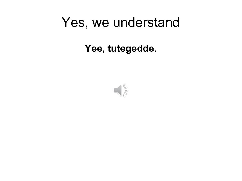 Yes, we understand Yee, tutegedde. 