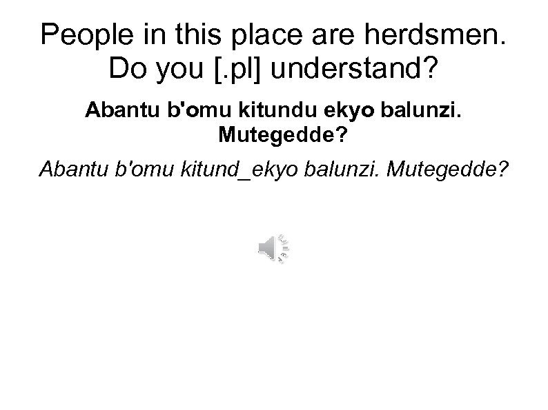 People in this place are herdsmen. Do you [. pl] understand? Abantu b'omu kitundu