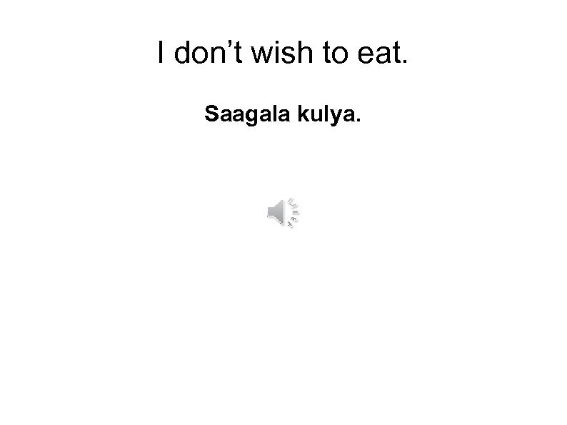 I don’t wish to eat. Saagala kulya. 