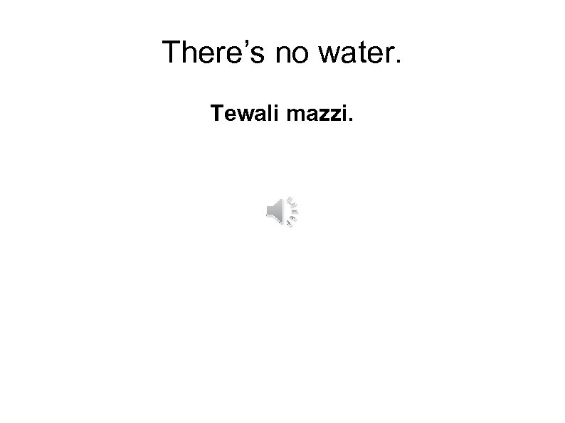 There’s no water. Tewali mazzi. 