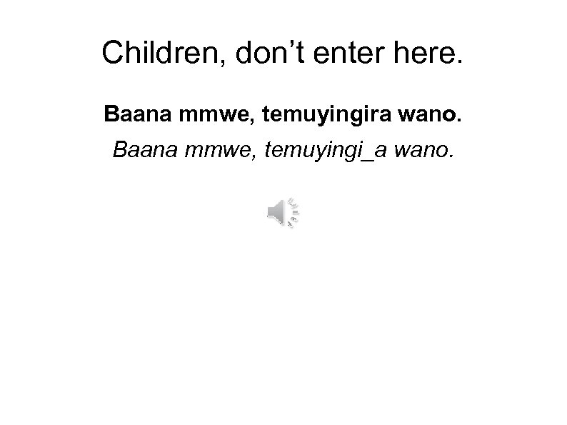 Children, don’t enter here. Baana mmwe, temuyingira wano. Baana mmwe, temuyingi_a wano. 