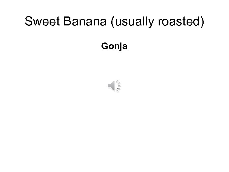 Sweet Banana (usually roasted) Gonja 