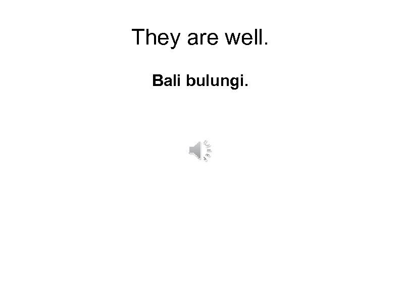 They are well. Bali bulungi. 