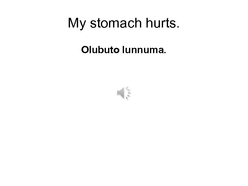 My stomach hurts. Olubuto lunnuma. 
