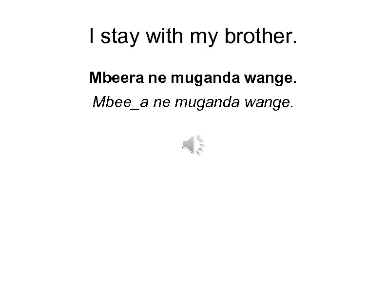 I stay with my brother. Mbeera ne muganda wange. Mbee_a ne muganda wange. 