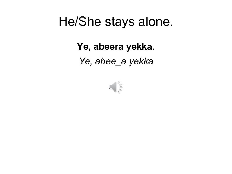 He/She stays alone. Ye, abeera yekka. Ye, abee_a yekka 