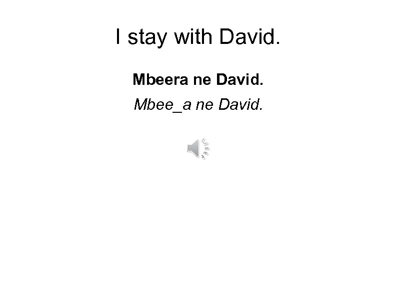 I stay with David. Mbeera ne David. Mbee_a ne David. 