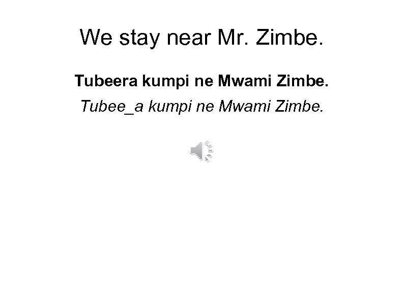 We stay near Mr. Zimbe. Tubeera kumpi ne Mwami Zimbe. Tubee_a kumpi ne Mwami