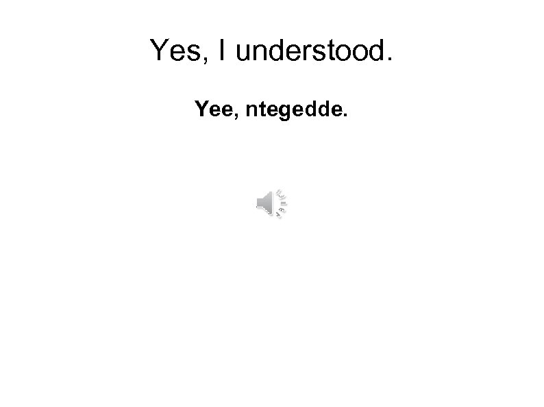 Yes, I understood. Yee, ntegedde. 