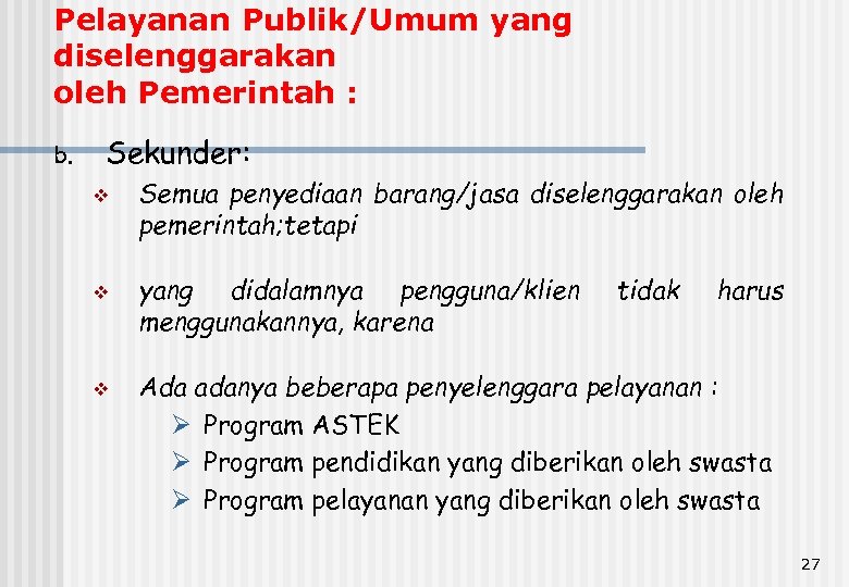 Pelayanan Publik/Umum yang diselenggarakan oleh Pemerintah : b. Sekunder: v v v Semua penyediaan