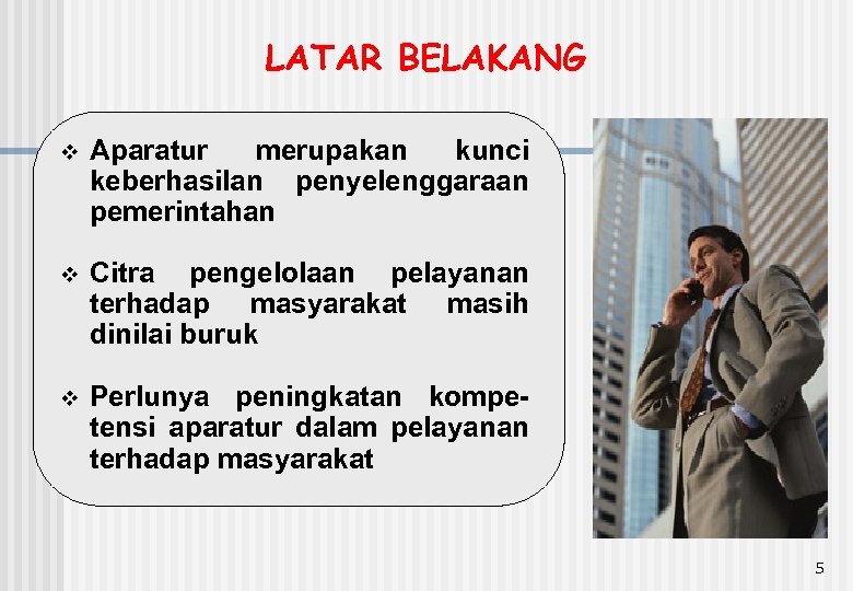 LATAR BELAKANG v Aparatur merupakan kunci keberhasilan penyelenggaraan pemerintahan v Citra pengelolaan pelayanan terhadap