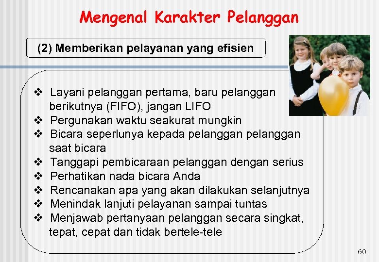 Mengenal Karakter Pelanggan (2) Memberikan pelayanan yang efisien v Layani pelanggan pertama, baru pelanggan