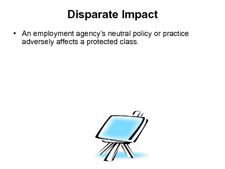 Disparate Impact • An employment agency’s neutral policy or practice adversely affects a protected