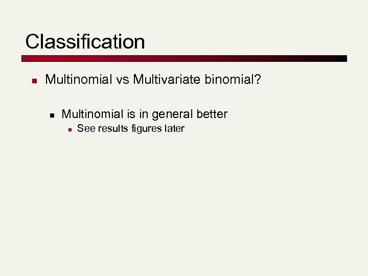 Classification n Multinomial vs Multivariate binomial? n Multinomial is in general better n See