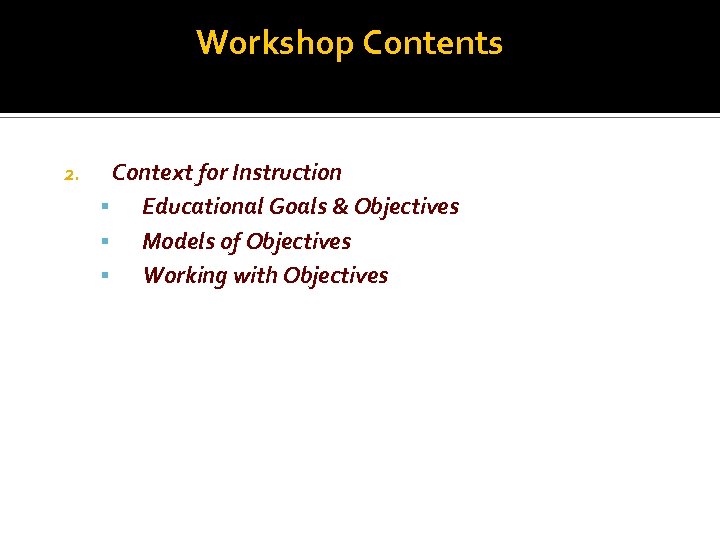 Workshop Contents 2. Context for Instruction Educational Goals & Objectives Models of Objectives Working