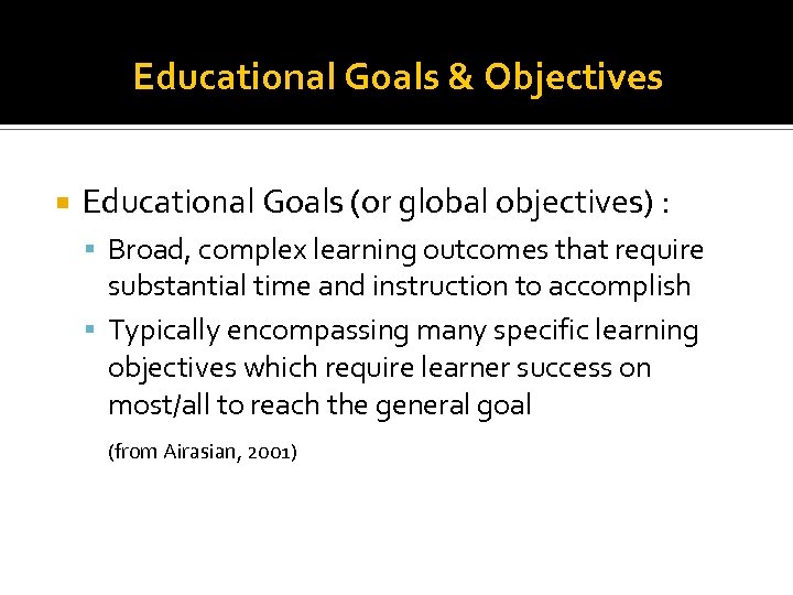 Educational Goals & Objectives Educational Goals (or global objectives) : Broad, complex learning outcomes