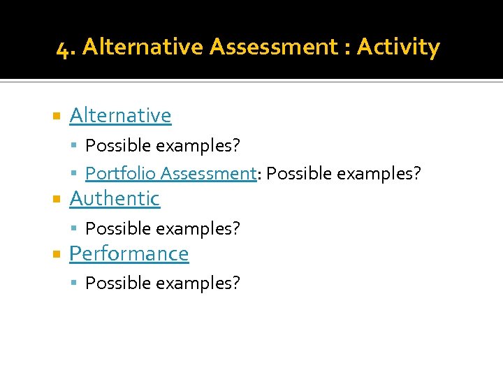 4. Alternative Assessment : Activity Alternative Possible examples? Portfolio Assessment: Possible examples? Authentic Possible