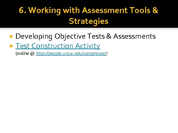 6. Working with Assessment Tools & Strategies Developing Objective Tests & Assessments Test Construction