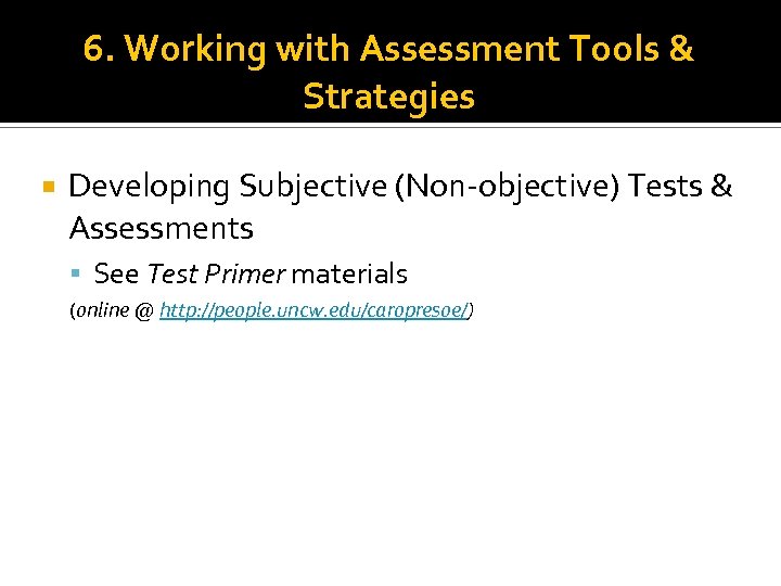 6. Working with Assessment Tools & Strategies Developing Subjective (Non objective) Tests & Assessments