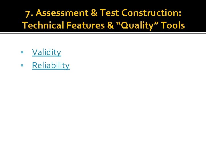 7. Assessment & Test Construction: Technical Features & “Quality” Tools Validity Reliability 