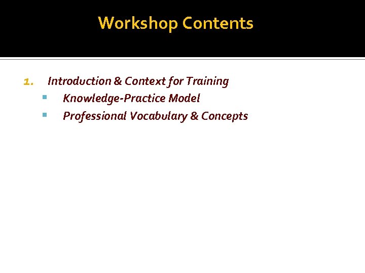 Workshop Contents 1. Introduction & Context for Training Knowledge-Practice Model Professional Vocabulary & Concepts