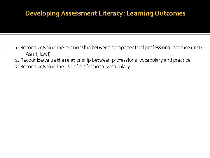 Developing Assessment Literacy: Learning Outcomes 1. Recognize/value the relationship between components of professional practice