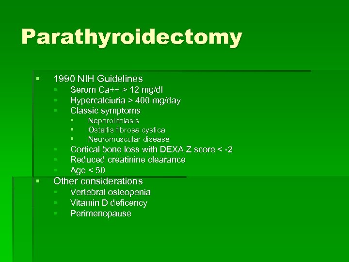 Parathyroidectomy § 1990 NIH Guidelines § § § Serum Ca++ > 12 mg/dl Hypercalciuria