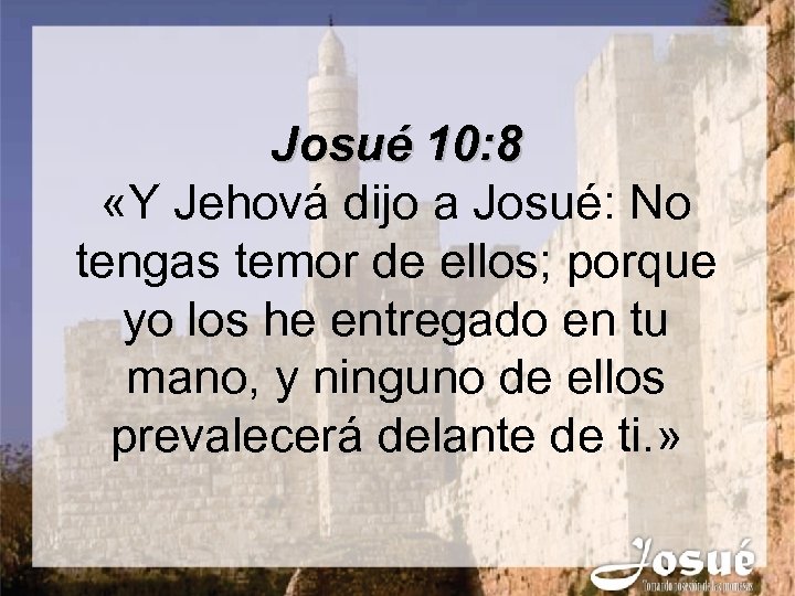 Josué 10: 8 «Y Jehová dijo a Josué: No tengas temor de ellos; porque