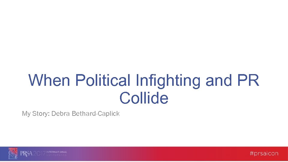 When Political Infighting and PR Collide My Story: Debra Bethard-Caplick 